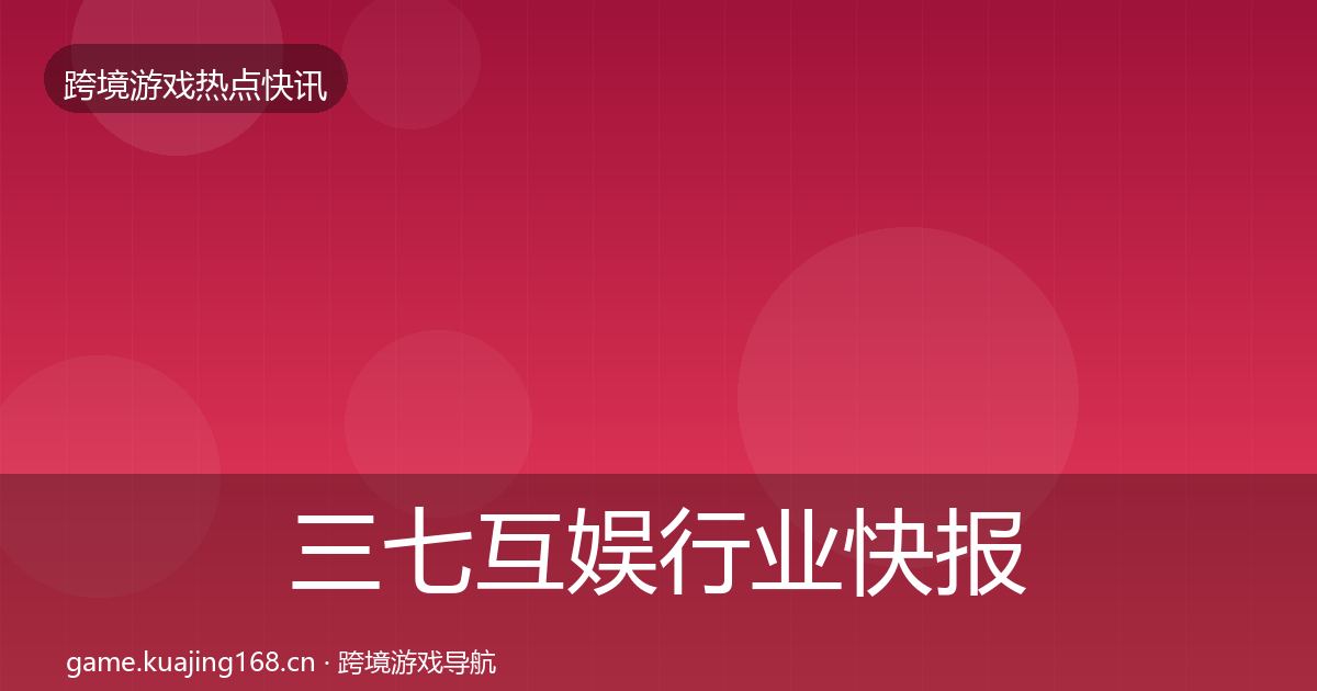 三七互娱行业快报入门到进阶·第1996篇