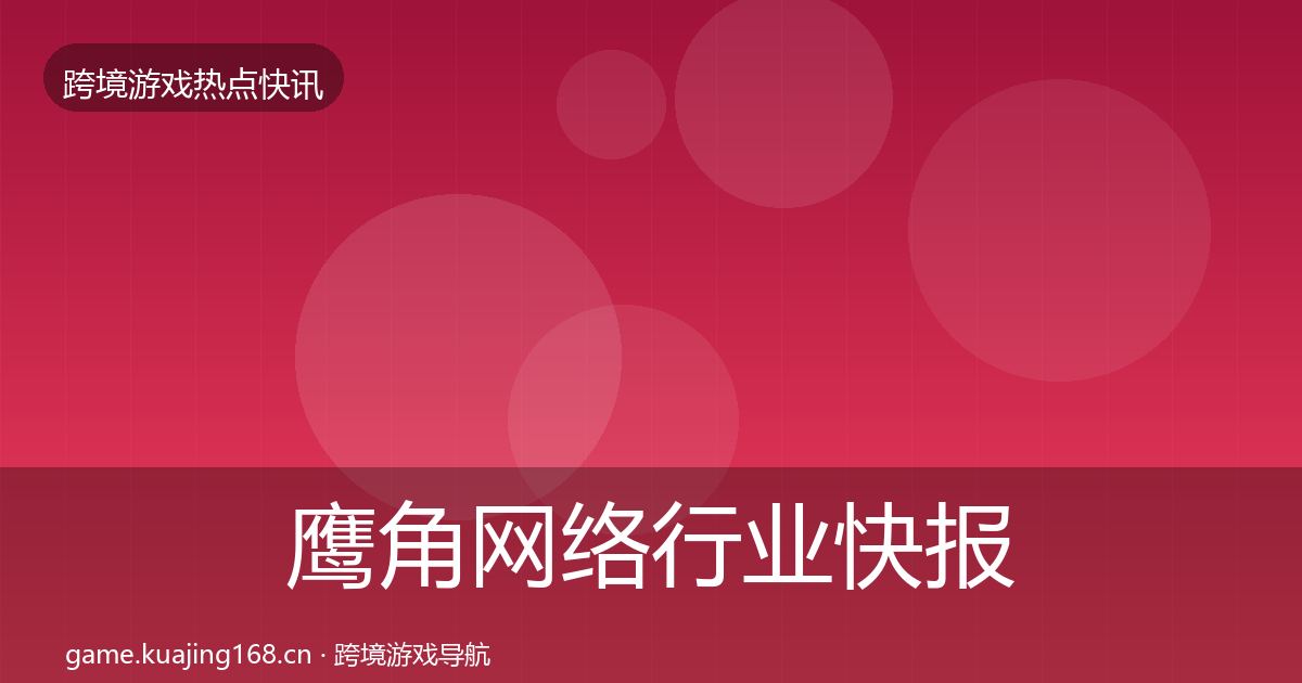 鹰角网络行业快报要点梳理·第1997篇