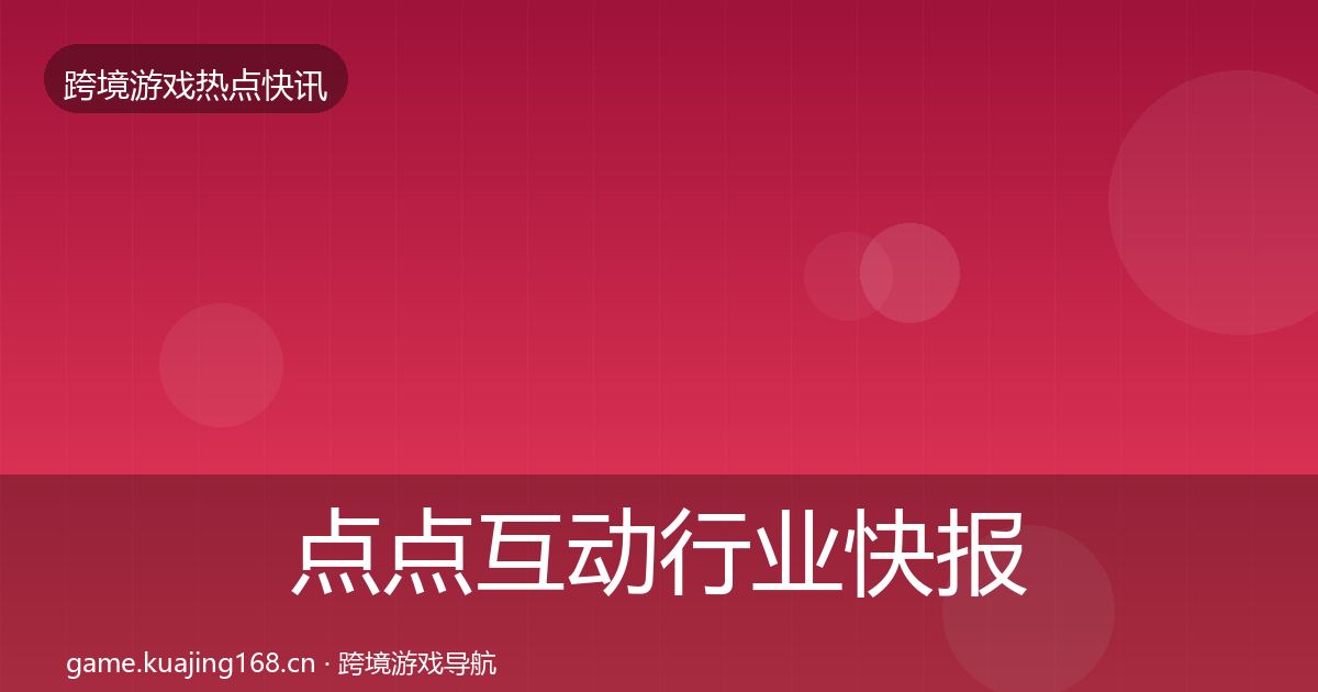 点点互动行业快报全攻略·第1998篇