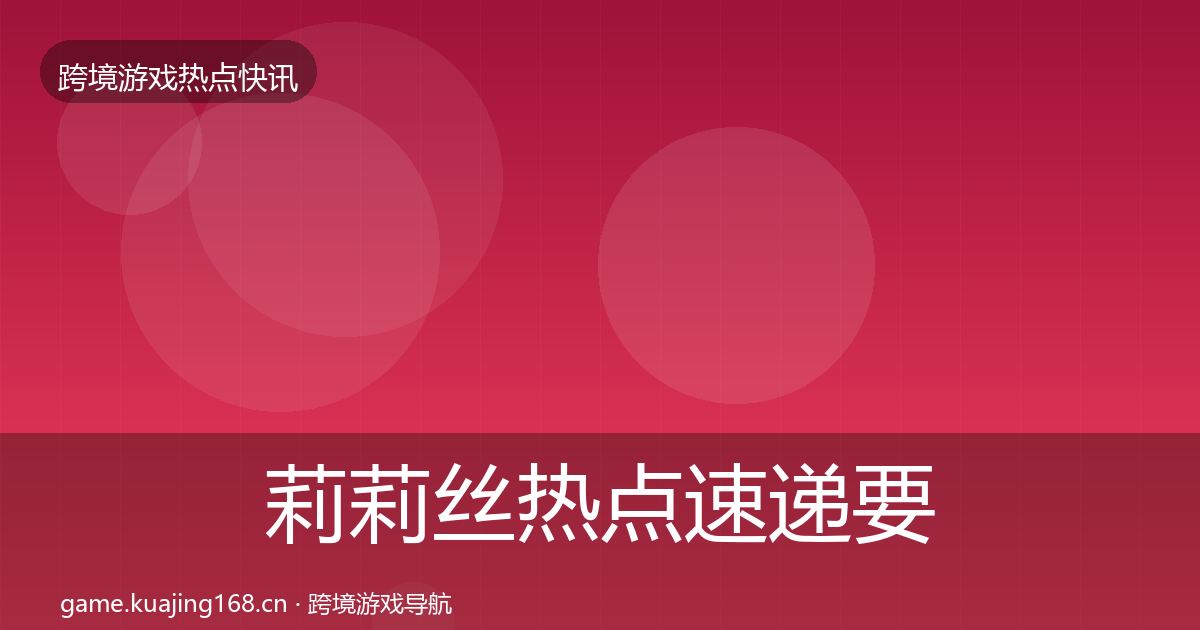莉莉丝热点速递要点梳理·第2001篇