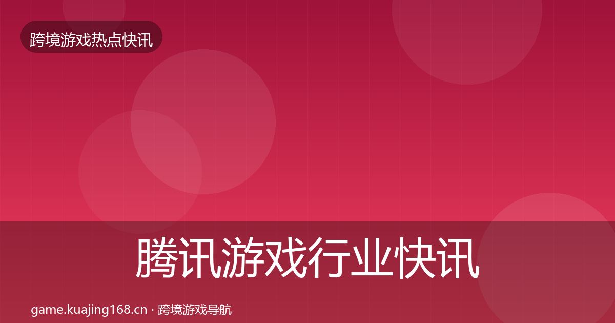 腾讯游戏行业快讯全攻略·第2006篇