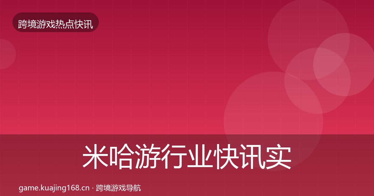 米哈游行业快讯实践指南·第2006篇