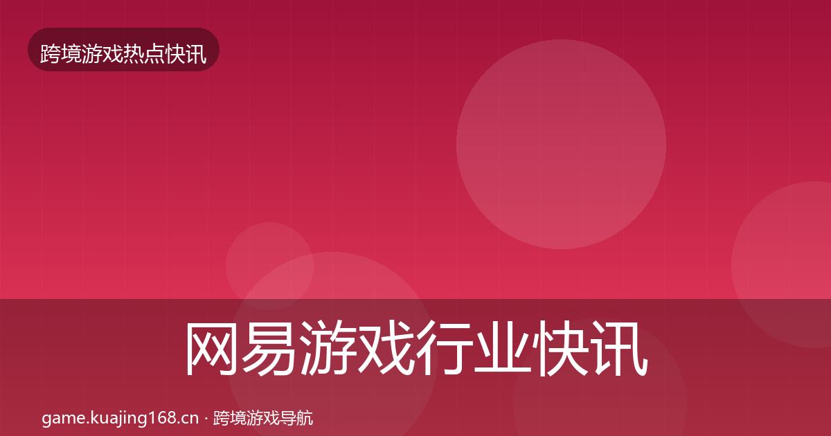 网易游戏行业快讯全攻略·第2007篇