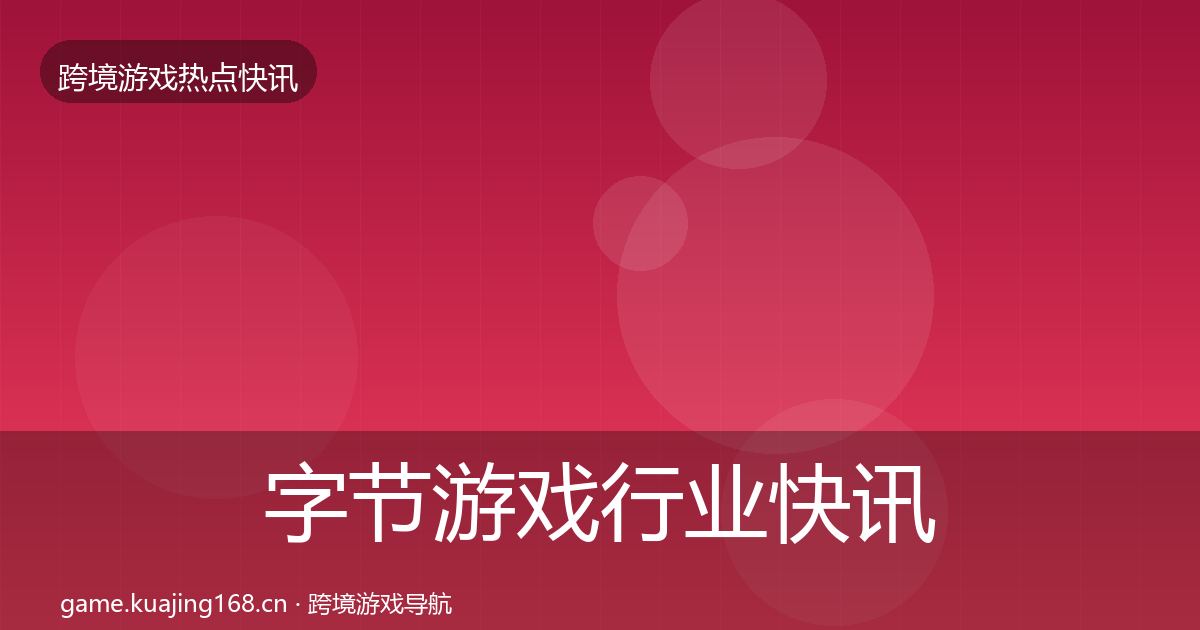 字节游戏行业快讯实践指南·第2007篇