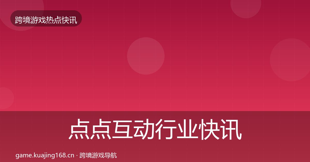 点点互动行业快讯全攻略·第2008篇