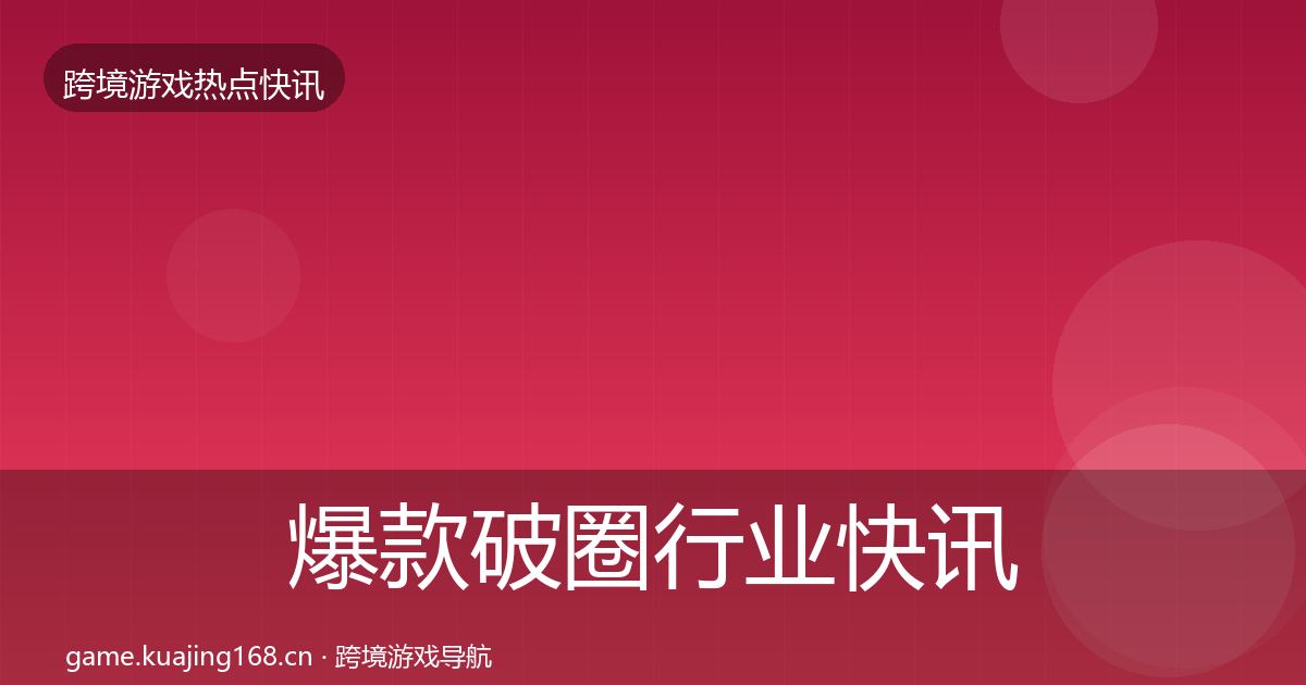 爆款破圈行业快讯全攻略·第2010篇