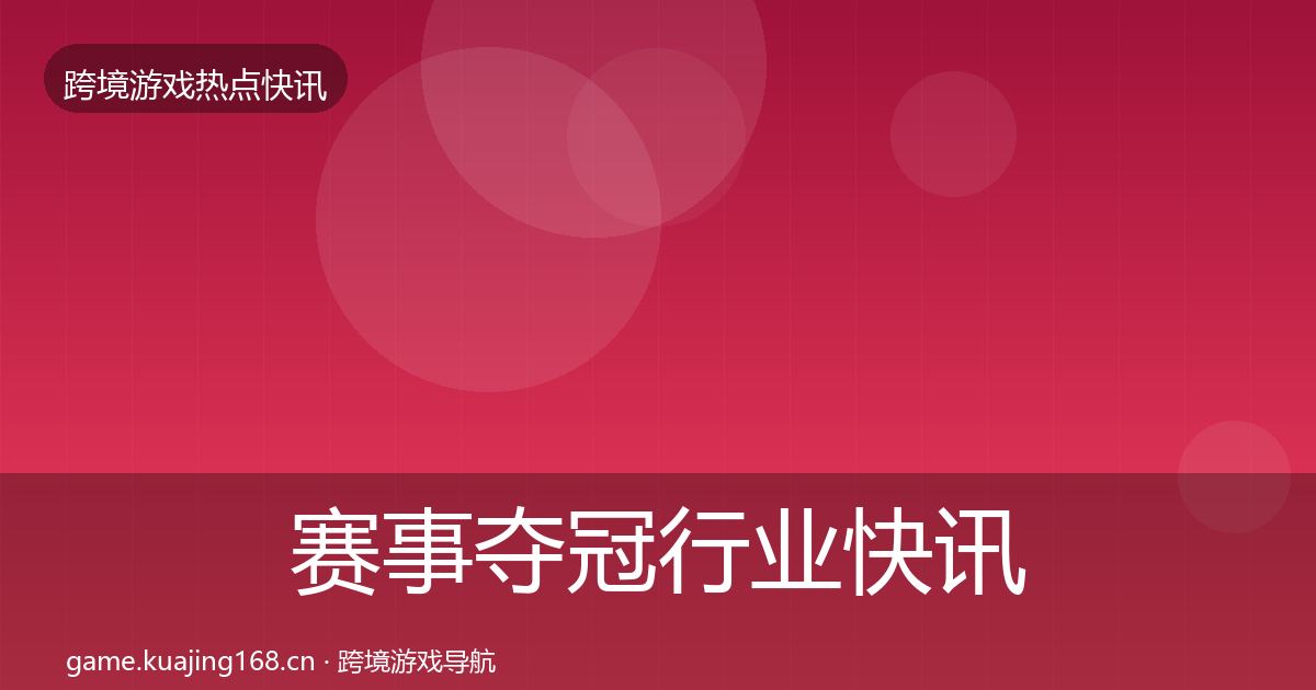 赛事夺冠行业快讯实践指南·第2010篇