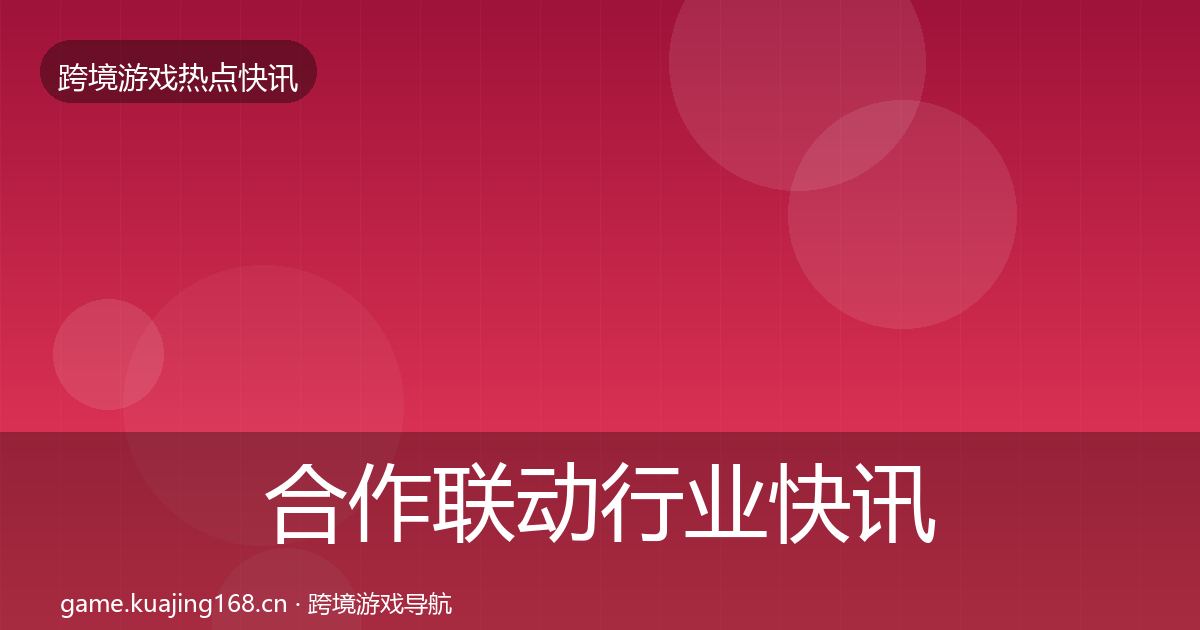 合作联动行业快讯入门到进阶·第2010篇