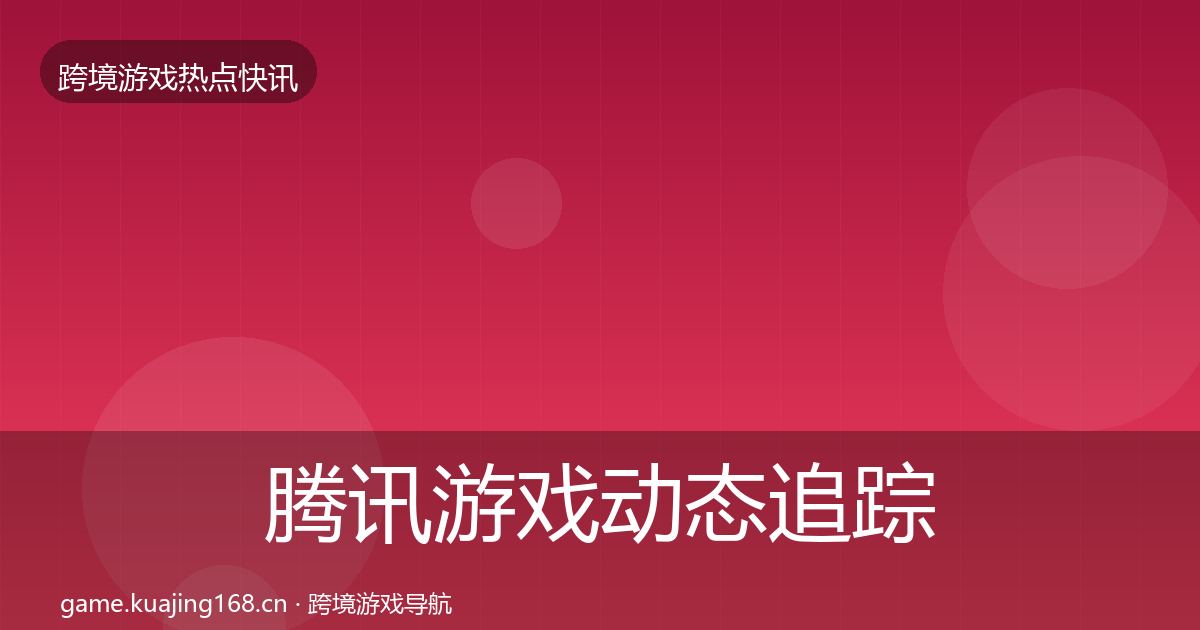腾讯游戏动态追踪全攻略·第2011篇