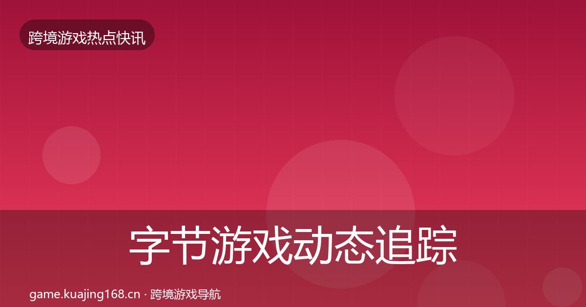 字节游戏动态追踪实践指南·第2012篇