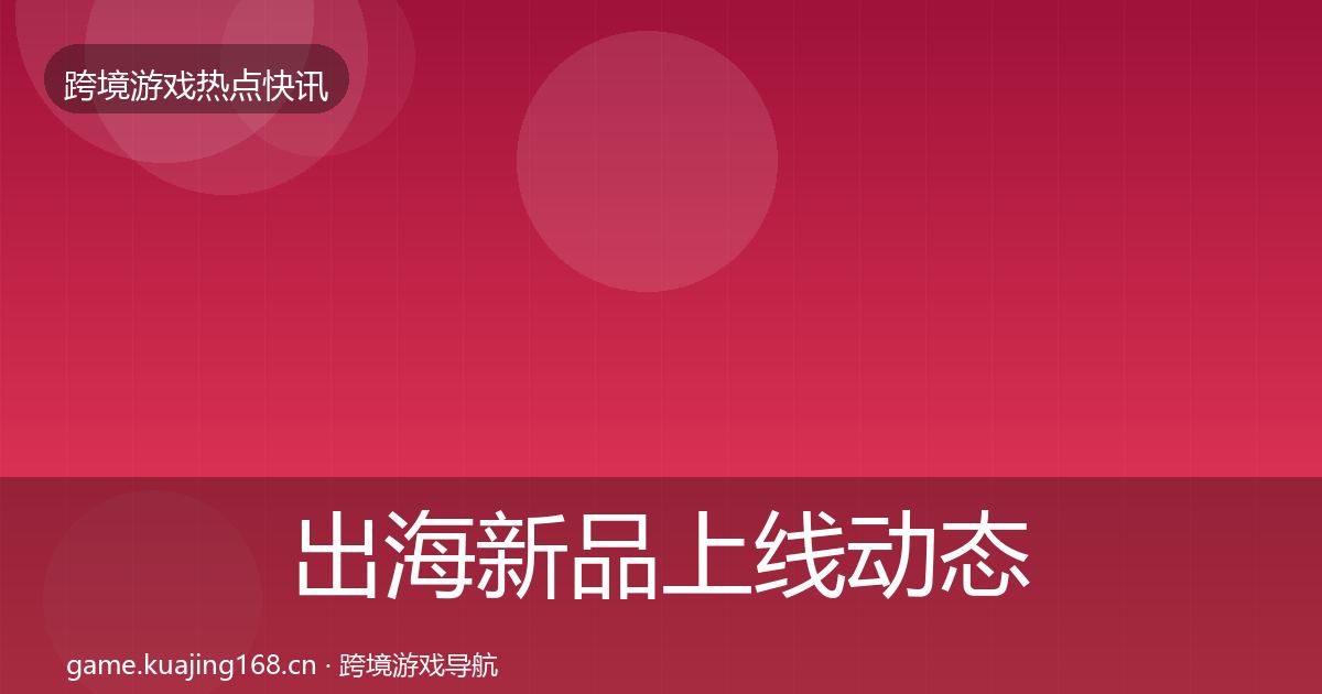 出海新品上线动态追踪入门到进阶·第2013篇