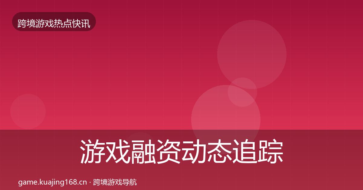 游戏融资动态追踪实践指南·第2014篇