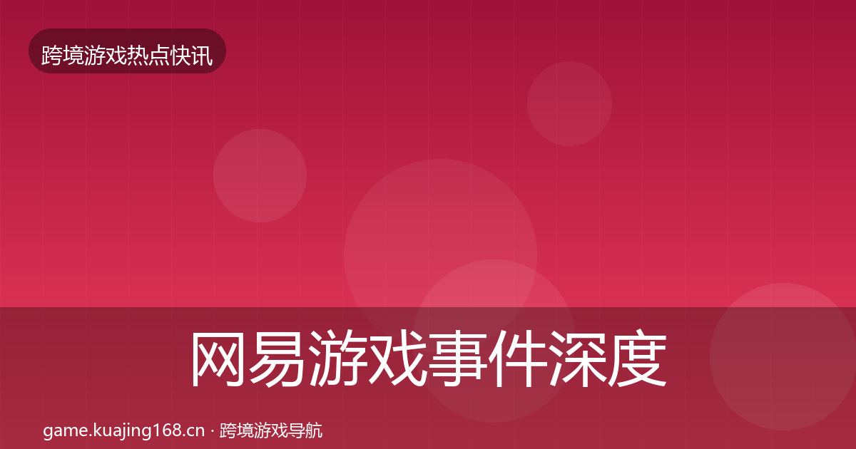 网易游戏事件深度解读全攻略·第2017篇