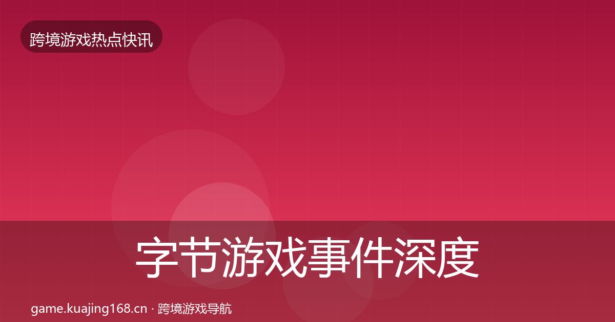 字节游戏事件深度解读实践指南·第2017篇