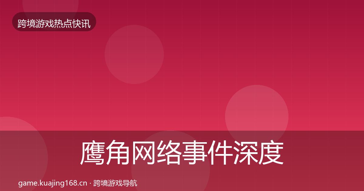 鹰角网络事件深度解读要点梳理·第2017篇