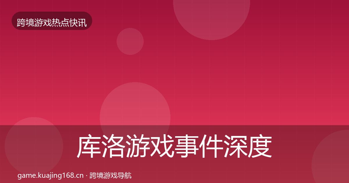 库洛游戏事件深度解读入门到进阶·第2017篇