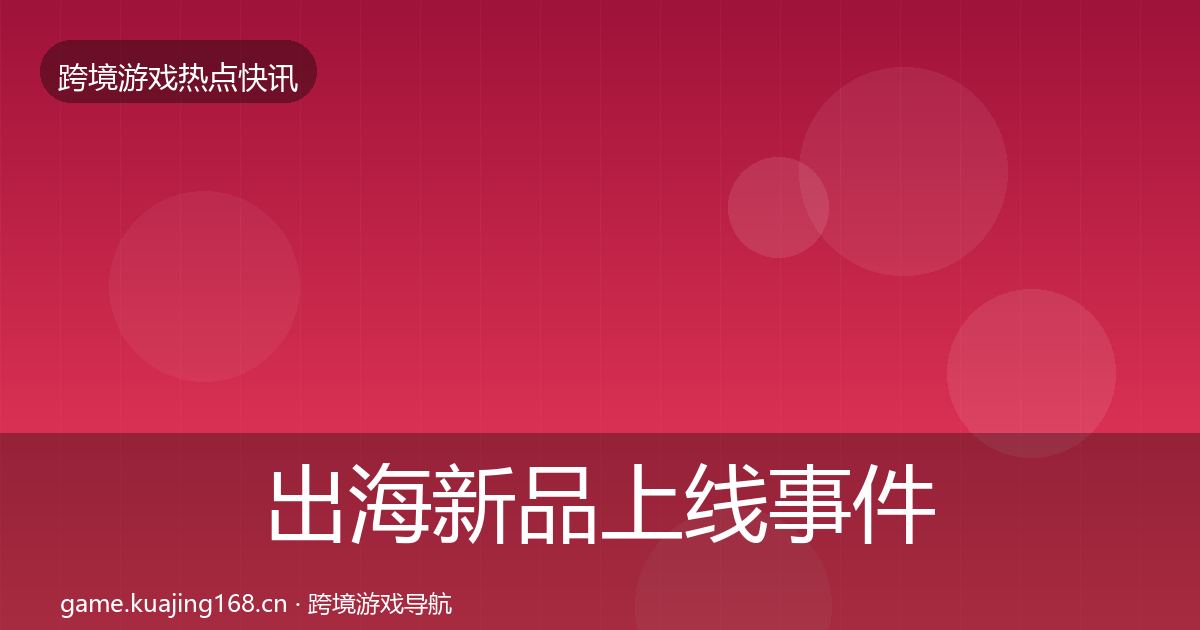 出海新品上线事件深度解读入门到进阶·第2018篇