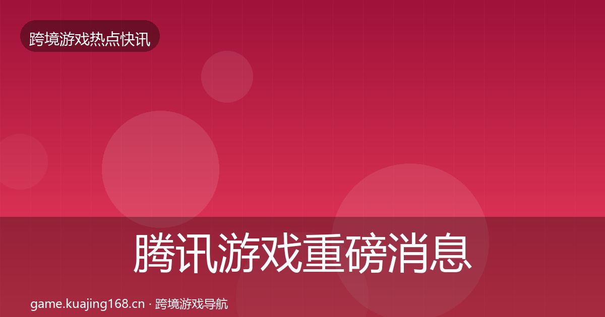 腾讯游戏重磅消息全攻略·第2021篇