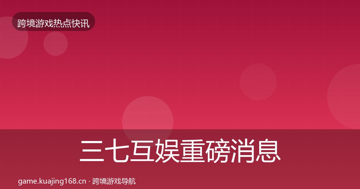 三七互娱重磅消息入门到进阶·第2021篇
