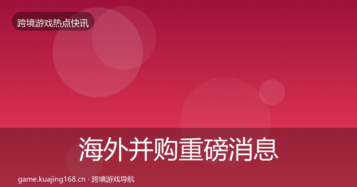 海外并购重磅消息全攻略·第2024篇
