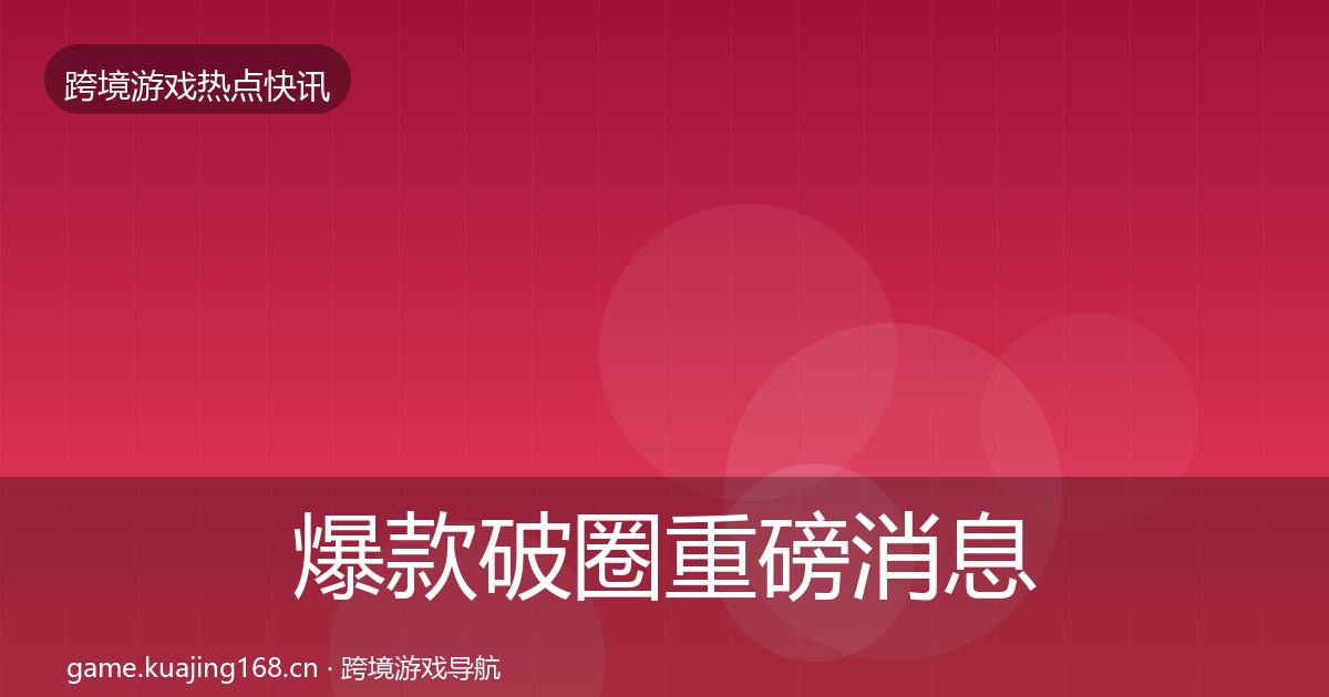 爆款破圈重磅消息全攻略·第2025篇