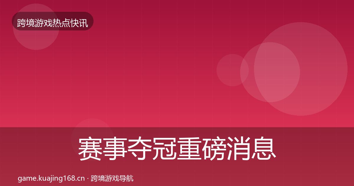 赛事夺冠重磅消息实践指南·第2025篇