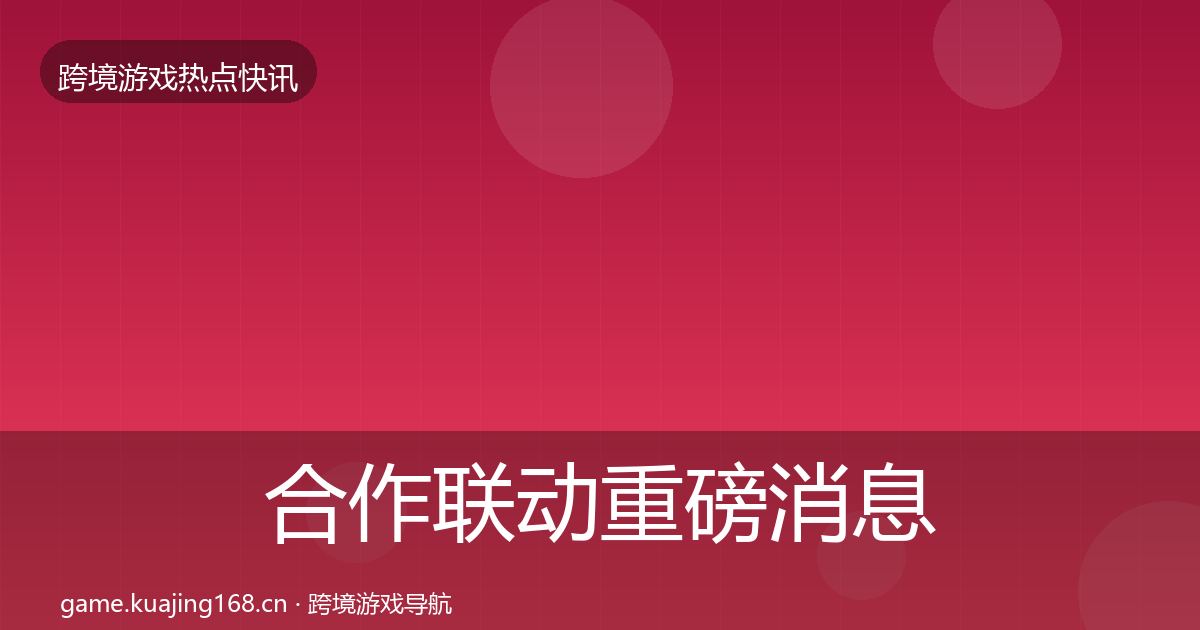 合作联动重磅消息入门到进阶·第2025篇