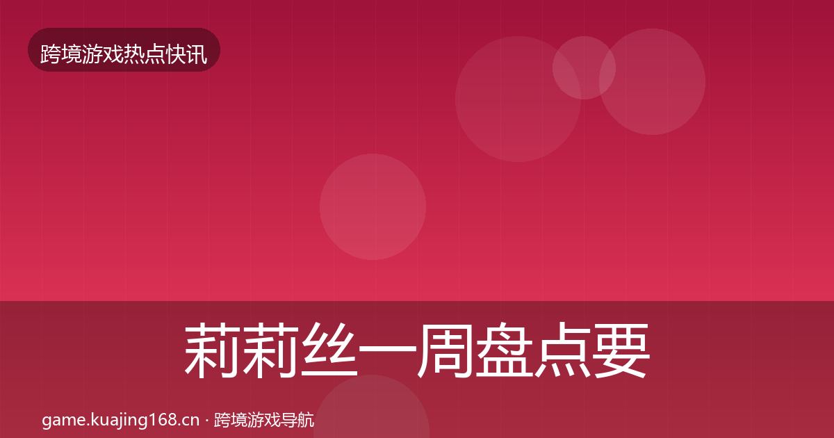 莉莉丝一周盘点要点梳理·第2026篇