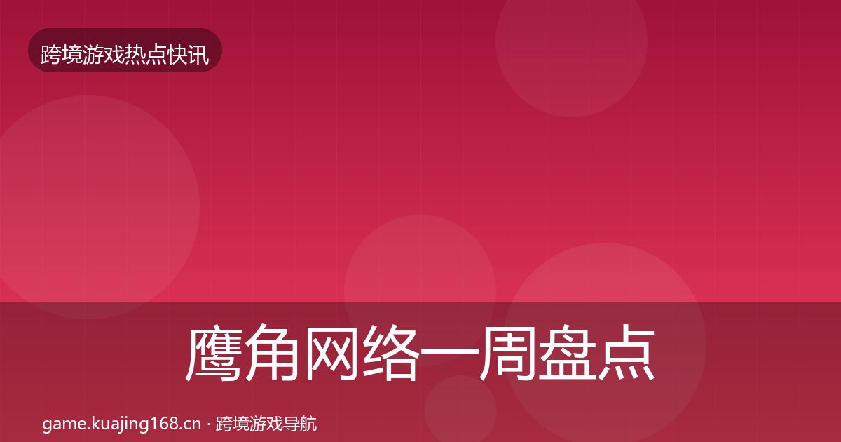 鹰角网络一周盘点要点梳理·第2027篇