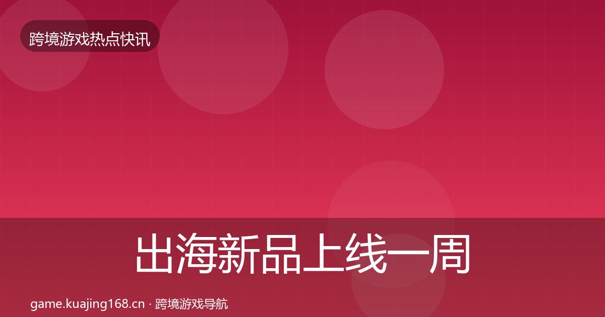 出海新品上线一周盘点入门到进阶·第2028篇