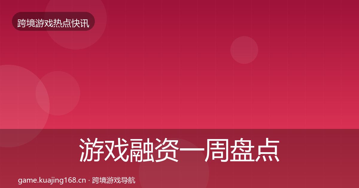 游戏融资一周盘点实践指南·第2029篇