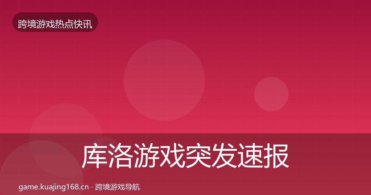 库洛游戏突发速报入门到进阶·第2032篇