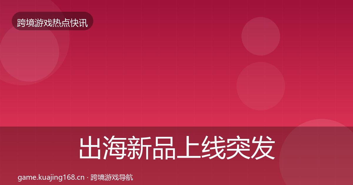 出海新品上线突发速报入门到进阶·第2033篇
