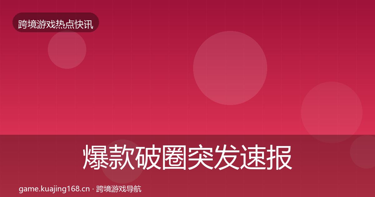 爆款破圈突发速报全攻略·第2035篇