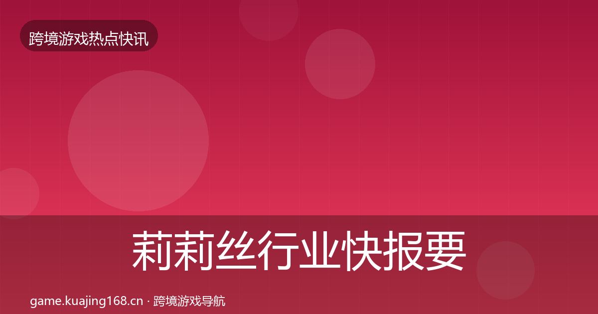 莉莉丝行业快报要点梳理·第2036篇