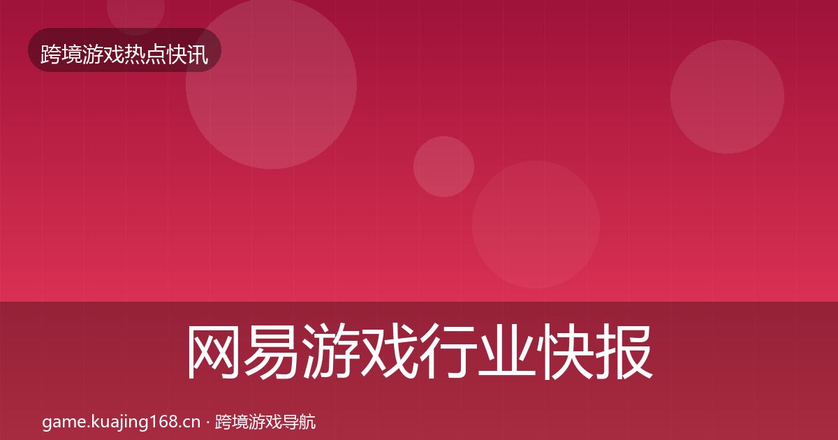 网易游戏行业快报全攻略·第2037篇