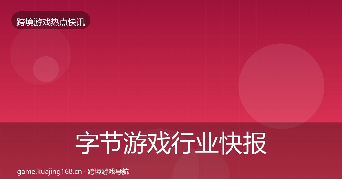 字节游戏行业快报实践指南·第2037篇