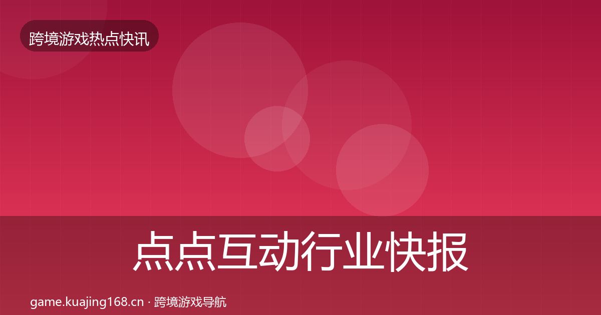 点点互动行业快报全攻略·第2038篇