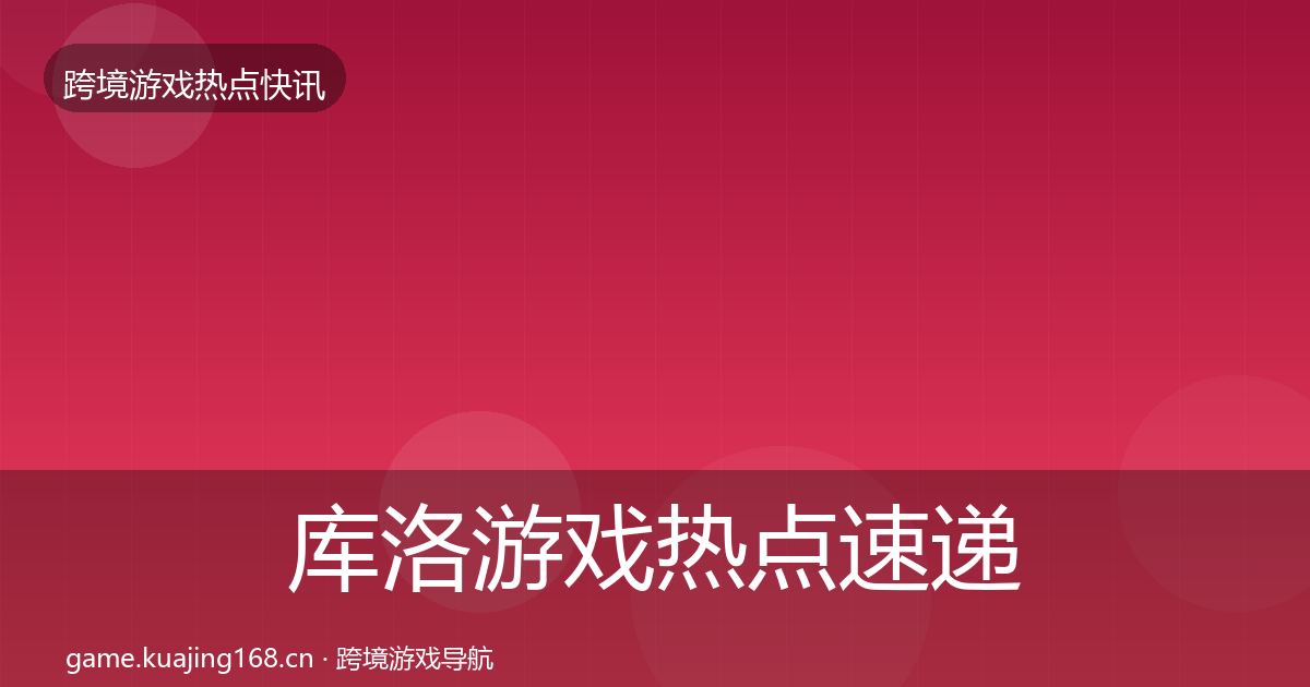 库洛游戏热点速递入门到进阶·第2042篇