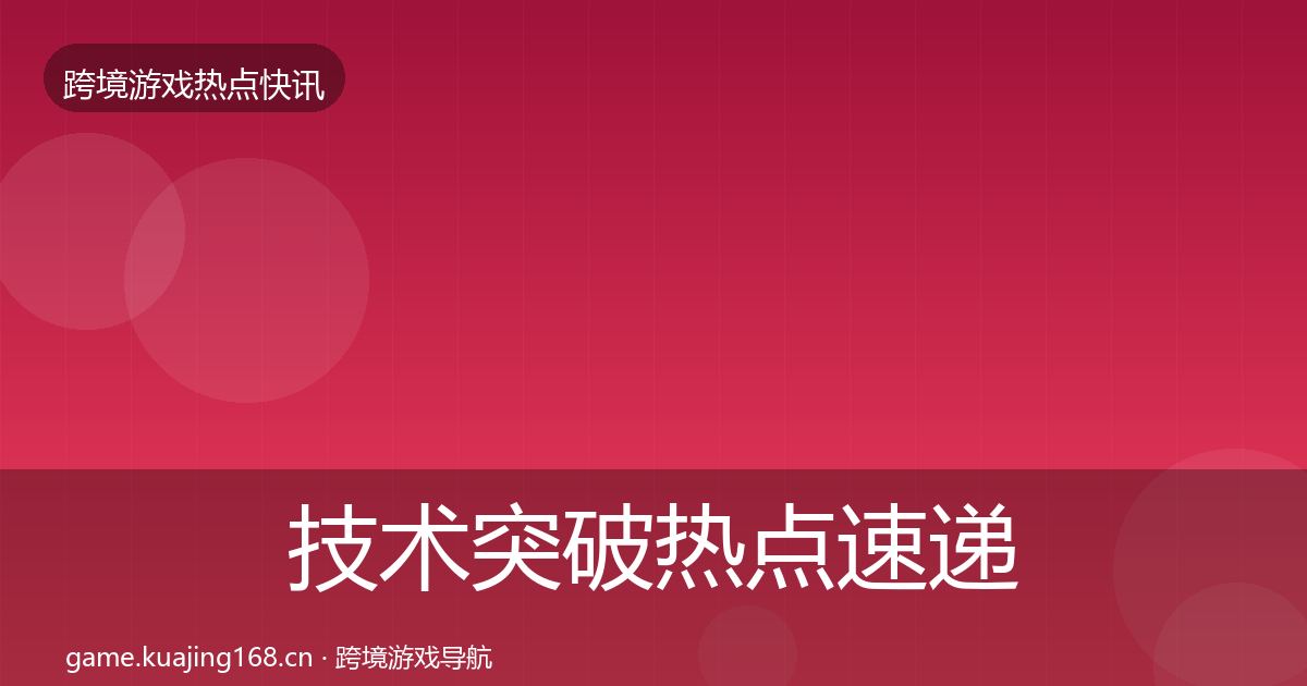 技术突破热点速递要点梳理·第2045篇
