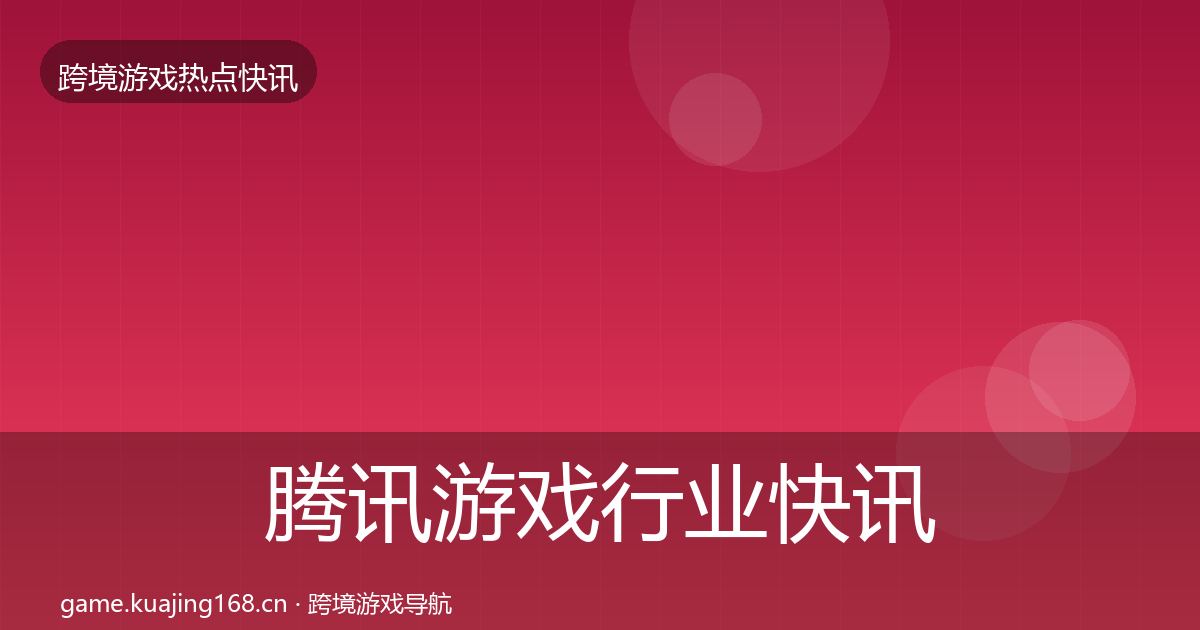 腾讯游戏行业快讯全攻略·第2046篇