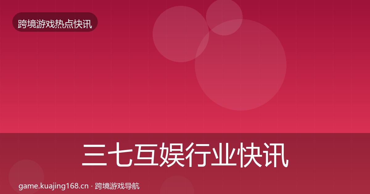 三七互娱行业快讯入门到进阶·第2046篇