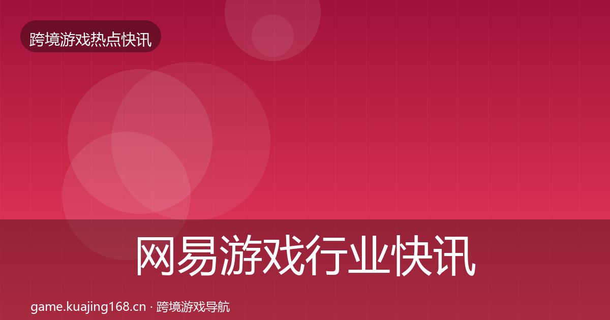 网易游戏行业快讯全攻略·第2047篇