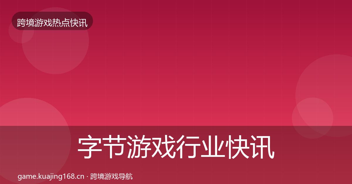 字节游戏行业快讯实践指南·第2047篇