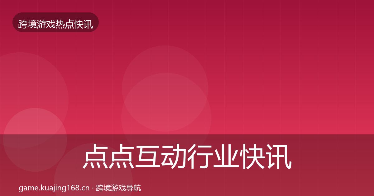 点点互动行业快讯全攻略·第2048篇