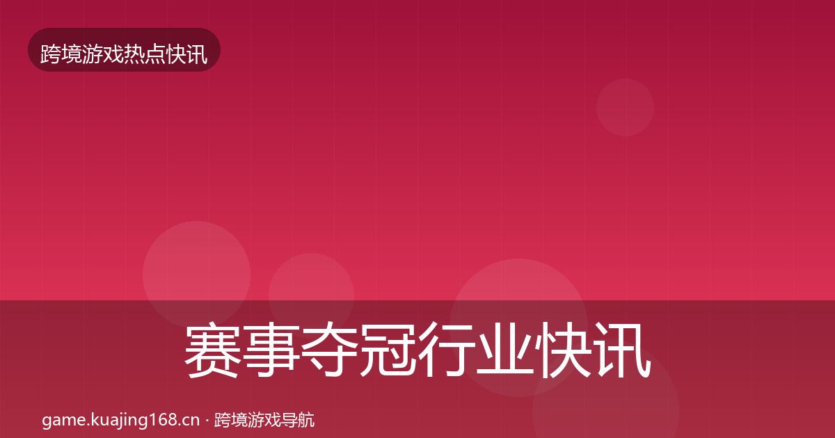 赛事夺冠行业快讯实践指南·第2050篇