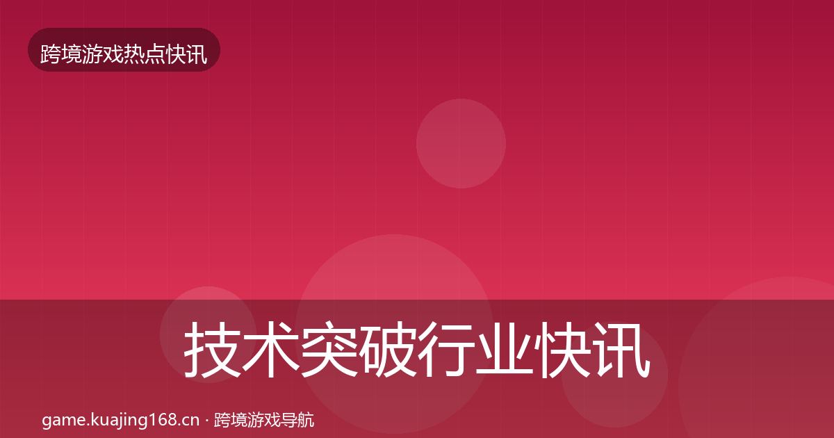 技术突破行业快讯要点梳理·第2050篇
