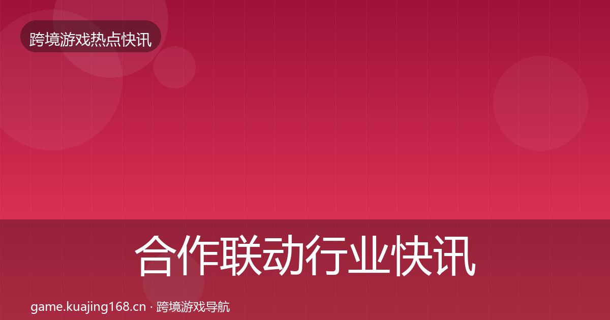 合作联动行业快讯入门到进阶·第2050篇