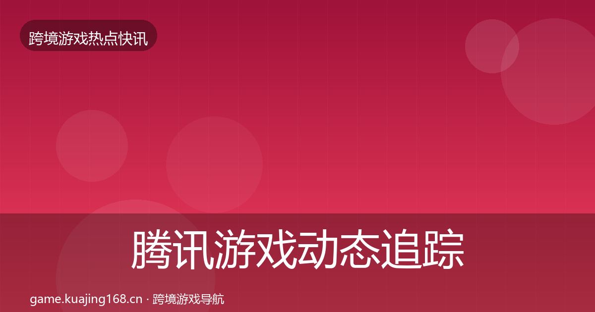 腾讯游戏动态追踪全攻略·第2051篇