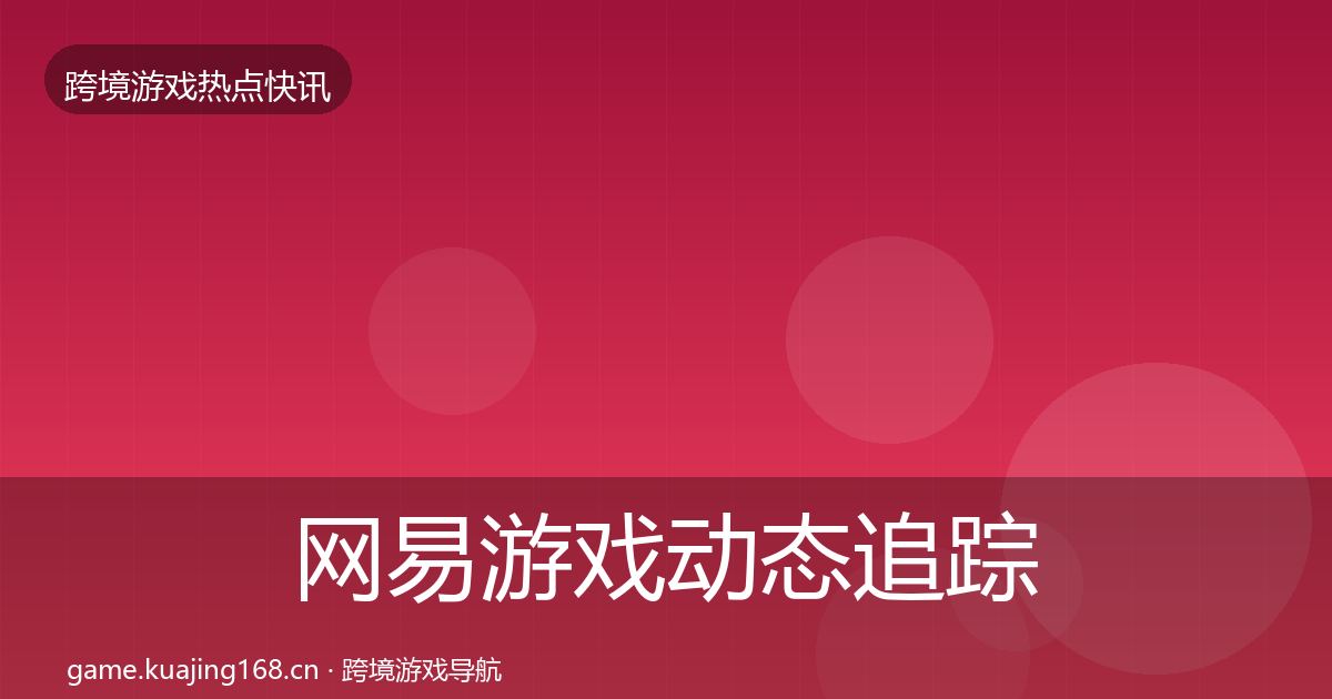 网易游戏动态追踪全攻略·第2052篇